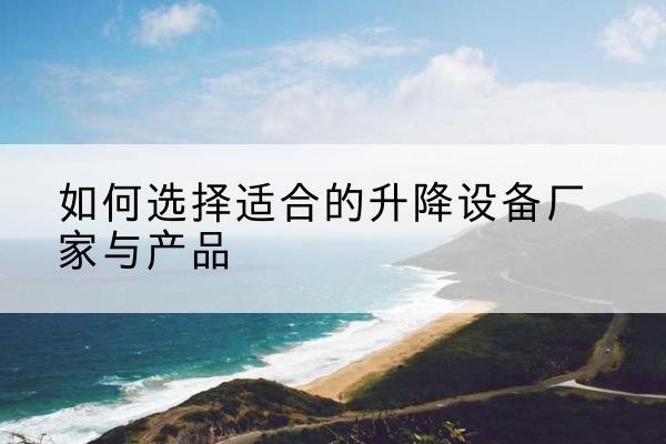 都兰电动升降平台厂家-如何选择适合的升降设备厂家与产品