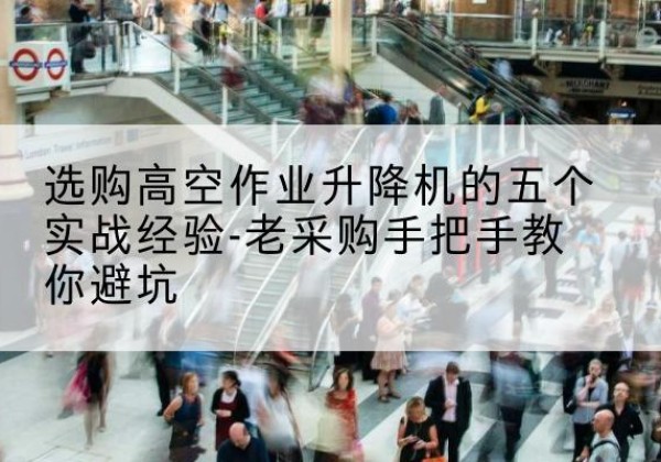 都兰高空作业升降机厂家-选购高空作业升降机的五个实战经验-老采购手把手教你避坑