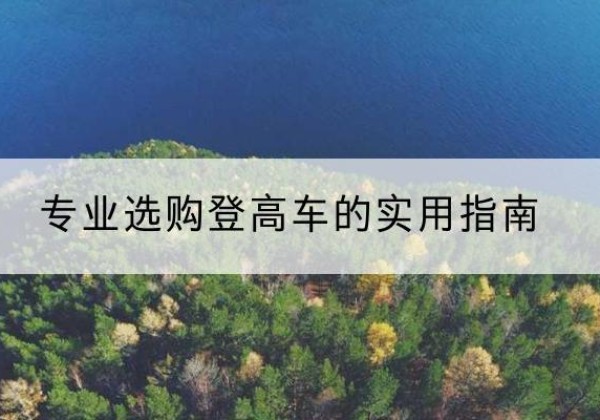 都兰电动登高车厂家推荐-专业选购登高车的实用指南