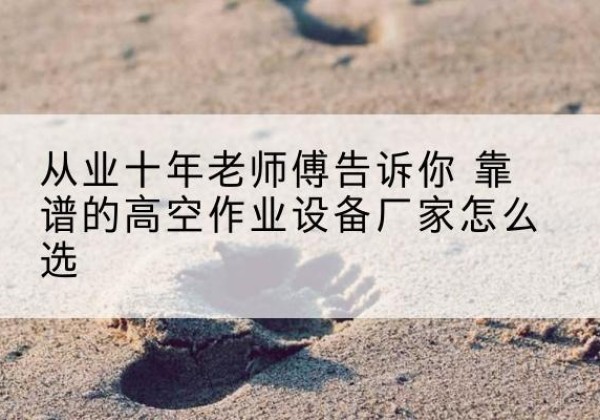 都兰高空作业升降机厂家推荐-从业十年老师傅告诉你 靠谱的高空作业设备厂家怎么选