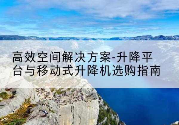 都兰升降平台厂家-*空间解决方案-升降平台与移动式升降机选购指南