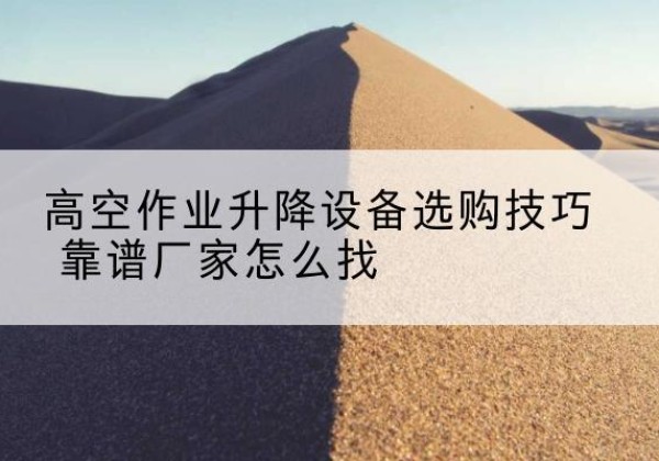 都兰电动升降平台厂家推荐-高空作业升降设备选购技巧 靠谱厂家怎么找