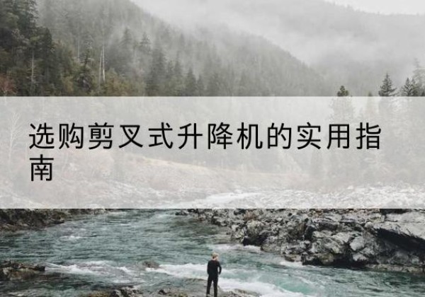 都兰剪叉式升降机怎么选-选购剪叉式升降机的实用指南