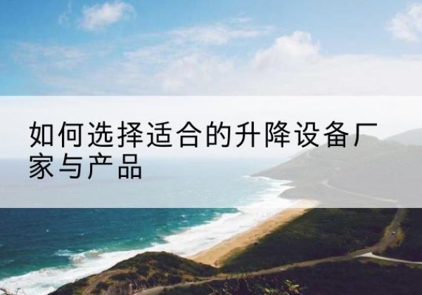 都兰电动升降平台厂家-如何选择适合的升降设备厂家与产品