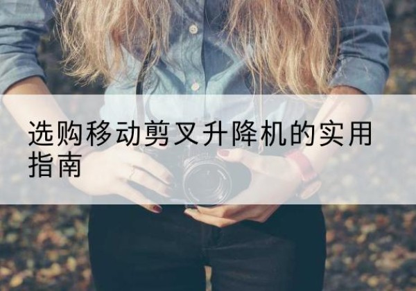 都兰移动剪叉升降机怎么选-选购移动剪叉升降机的实用指南
